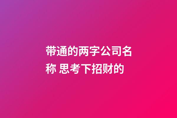 带通的两字公司名称 思考下招财的-第1张-公司起名-玄机派